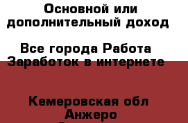 Основной или дополнительный доход - Все города Работа » Заработок в интернете   . Кемеровская обл.,Анжеро-Судженск г.